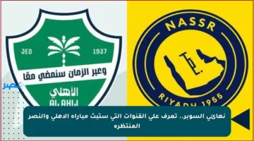 نهائي السوبر.. تعرف على القنوات التي ستبث مباراة الأهلي والنصر المنتظرة